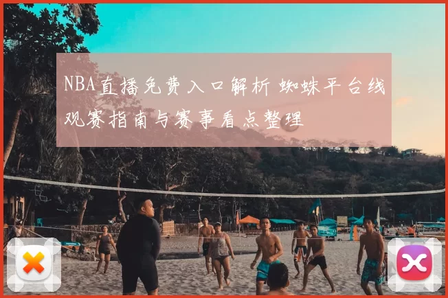 NBA直播免费入口解析 蜘蛛平台线观赛指南与赛事看点整理