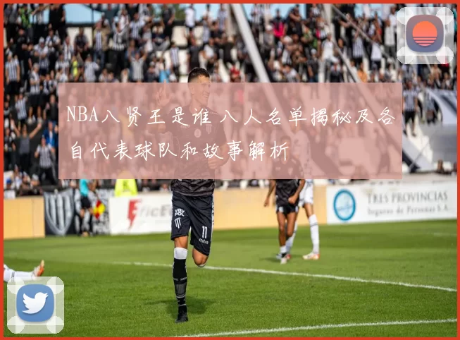 NBA八贤王是谁 八人名单揭秘及各自代表球队和故事解析