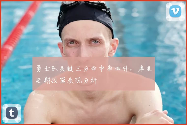 勇士队关键三分命中率回升，库里近期投篮表现分析