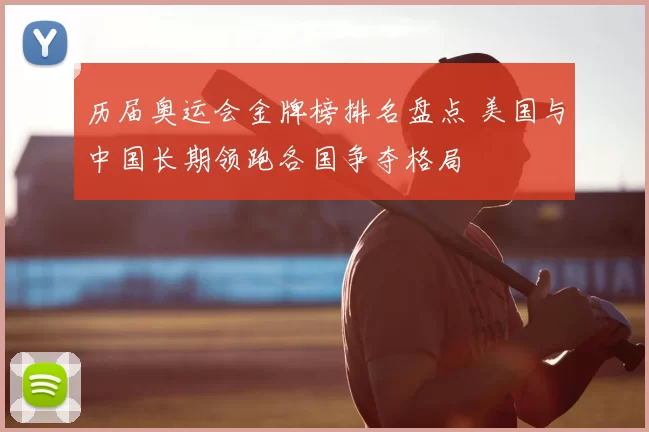 历届奥运会金牌榜排名盘点 美国与中国长期领跑各国争夺格局