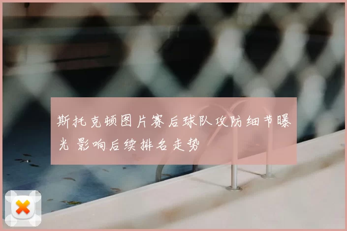 斯托克顿图片赛后球队攻防细节曝光 影响后续排名走势