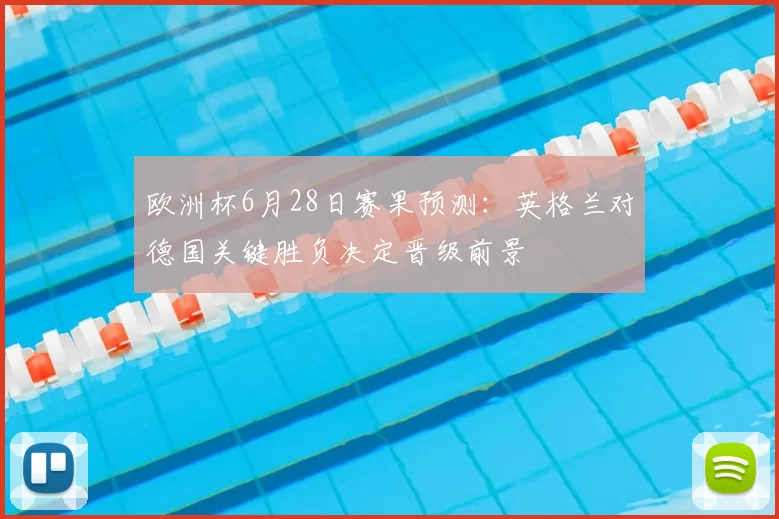 欧洲杯6月28日赛果预测:英格兰对德国关键胜负决定晋级前景