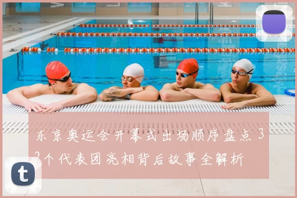 东京奥运会开幕式出场顺序盘点 32个代表团亮相背后故事全解析