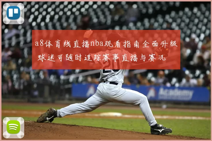 a8体育线直播nba观看指南全面升级 球迷可随时追踪赛事直播与赛况