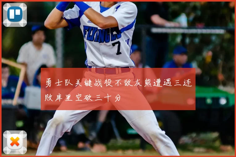 勇士队关键战役不敌灰熊遭遇三连败库里空砍三十分