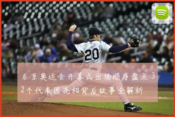 东京奥运会开幕式出场顺序盘点 32个代表团亮相背后故事全解析